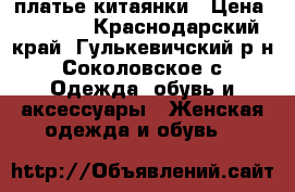 платье китаянки › Цена ­ 2 100 - Краснодарский край, Гулькевичский р-н, Соколовское с. Одежда, обувь и аксессуары » Женская одежда и обувь   